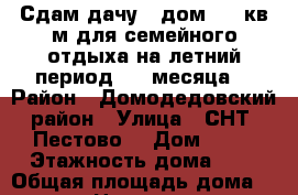 Сдам дачу - дом 100 кв.м для семейного отдыха на летний период 3-4 месяца. › Район ­ Домодедовский район › Улица ­ СНТ “Пестово“ › Дом ­ 76 › Этажность дома ­ 2 › Общая площадь дома ­ 100 › Цена ­ 45 000 - Московская обл., Домодедовский р-н Недвижимость » Дома, коттеджи, дачи аренда   